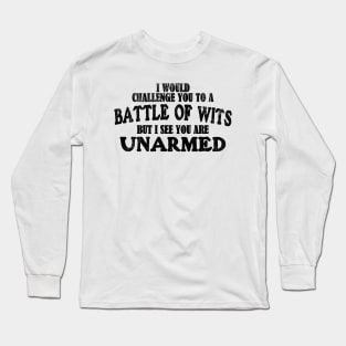 I Would Challenge You To A BATTLE OF WITS But I See You Are Unarmed Long Sleeve T-Shirt